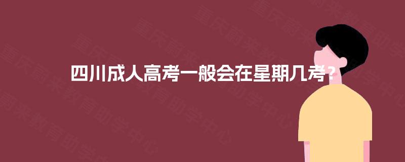 四川成人高考一般会在星期几考? 四川成人高考一般会在星期几考?
