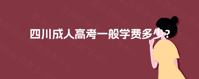 四川成人高考一般学费多少? 四川成人高考一般学费多少?