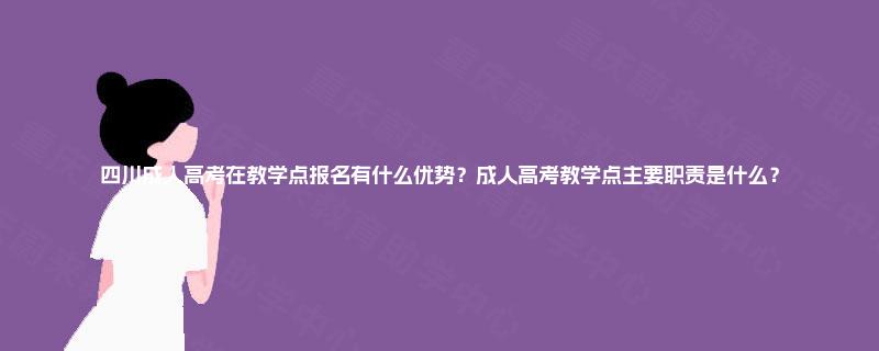 四川成人高考在教学点报名有什么优势?成人高考教学点主要职责是什么? 四川成人高考在教学点报名有什么优势?成人高考教学点主要职责是什么?