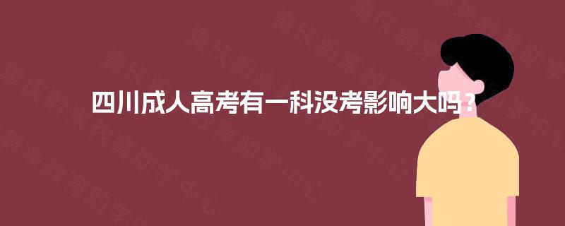 四川成人高考有一科没考影响大吗？
