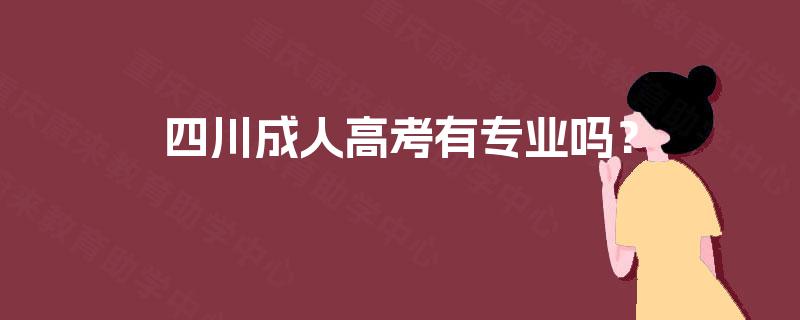 四川成人高考有专业吗? 四川成人高考有专业吗?