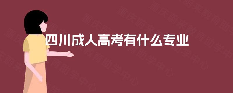 四川成人高考有什么专业 四川成人高考有什么专业