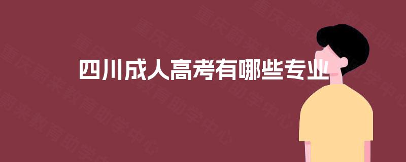 四川成人高考有哪些专业 四川成人高考有哪些专业