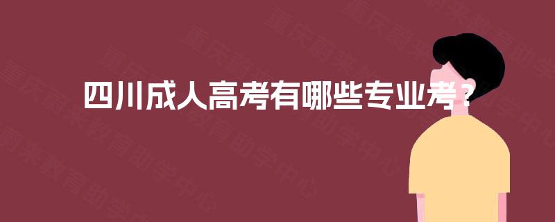 四川成人高考有哪些专业考? 四川成人高考有哪些专业考?