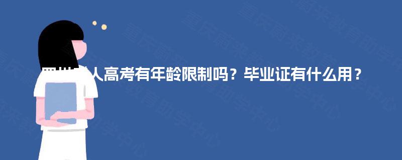 四川成人高考有年龄限制吗?毕业证有什么用? 四川成人高考有年龄限制吗?毕业证有什么用?