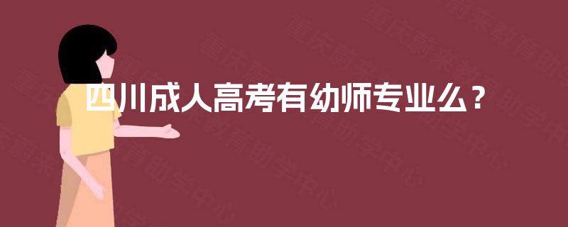 四川成人高考有幼师专业么? 四川成人高考有幼师专业么?