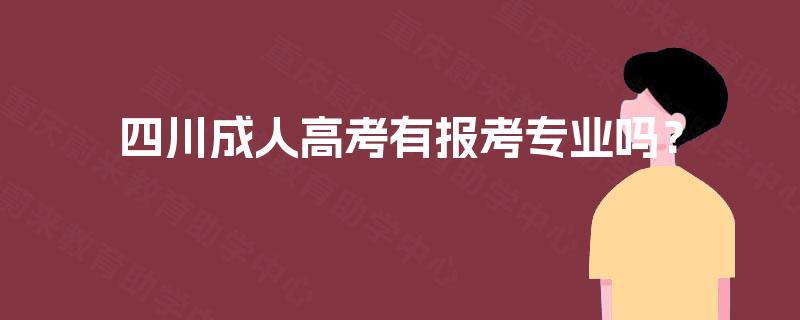 四川成人高考有报考专业吗? 四川成人高考有报考专业吗?
