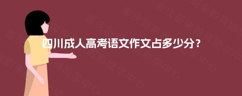 四川成人高考语文作文占多少分? 四川成人高考语文作文占多少分?