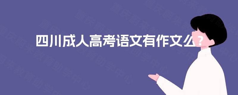 四川成人高考语文有作文么? 四川成人高考语文有作文么?