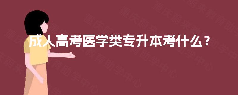 成人高考医学类专升本考什么？