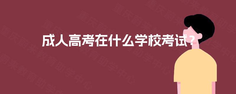 成人高考在什么学校考试？