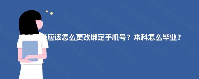 成人高考应该怎么更改绑定手机号?本科怎么毕业? 成人高考应该怎么更改绑定手机号?本科怎么毕业?