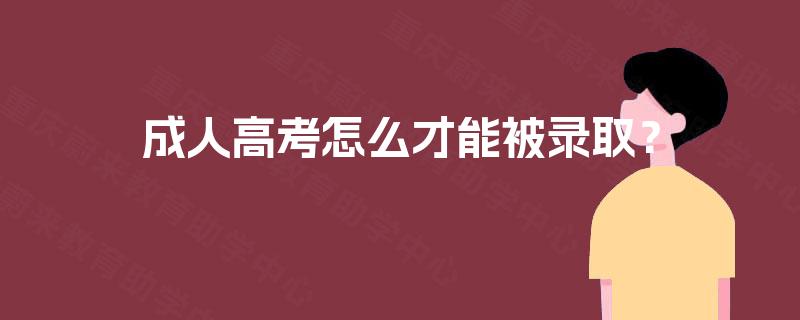 成人高考怎么才能被录取? 成人高考怎么才能被录取?