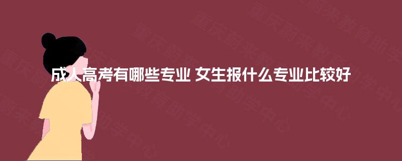 成人高考有哪些专业 女生报什么专业比较好