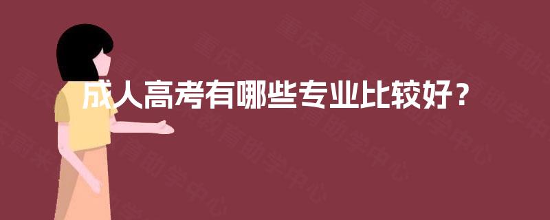 成人高考有哪些专业比较好? 成人高考有哪些专业比较好?