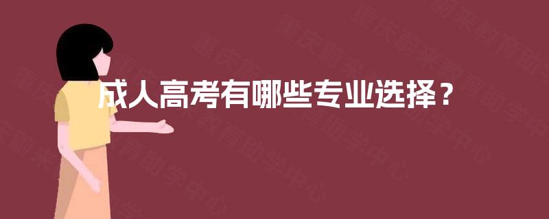成人高考有哪些专业选择? 成人高考有哪些专业选择?