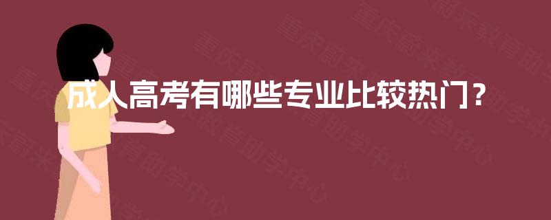 成人高考有哪些专业比较热门? 成人高考有哪些专业比较热门?