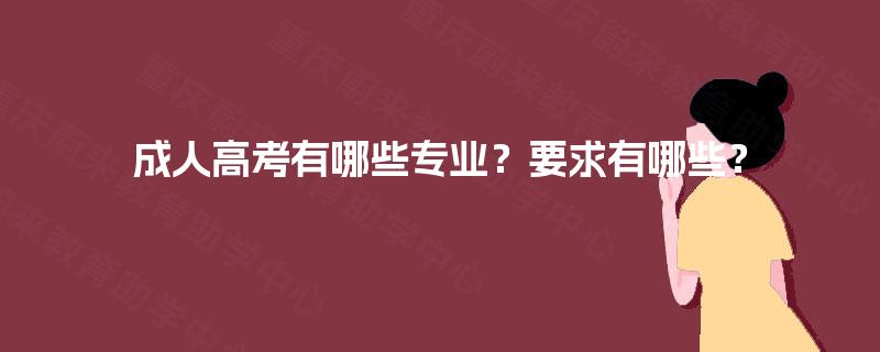 成人高考有哪些专业?要求有哪些? 成人高考有哪些专业?要求有哪些?