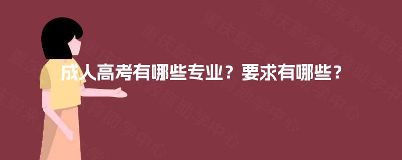 成人高考有哪些专业?要求有哪些? 成人高考有哪些专业?要求有哪些?