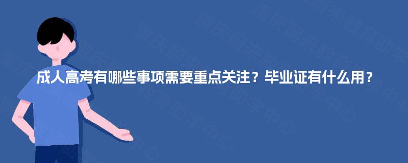 成人高考有哪些事项需要重点关注？毕业证有什么用？
