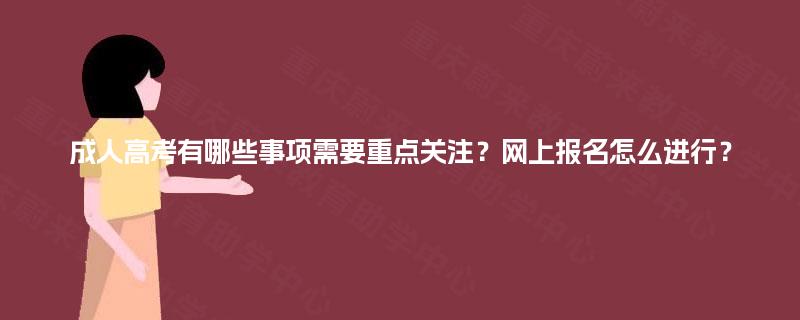成人高考有哪些事项需要重点关注？网上报名怎么进行？