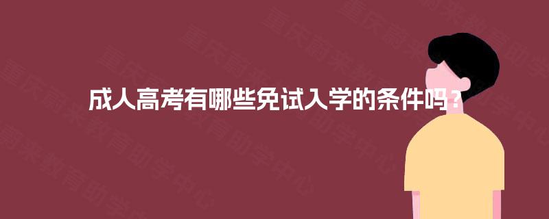 成人高考有哪些免试入学的条件吗? 成人高考有哪些免试入学的条件吗?