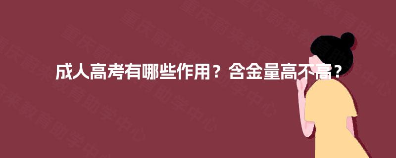 成人高考有哪些作用?含金量高不高? 成人高考有哪些作用?含金量高不高?