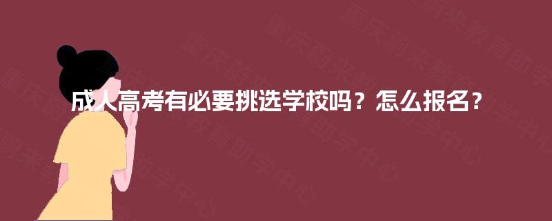 成人高考有必要挑选学校吗？怎么报名？