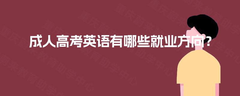 成人高考英语有哪些就业方向？