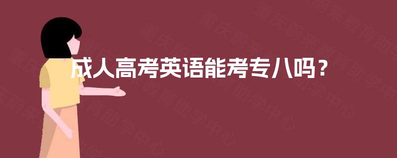 成人高考英语能考专八吗? 成人高考英语能考专八吗?