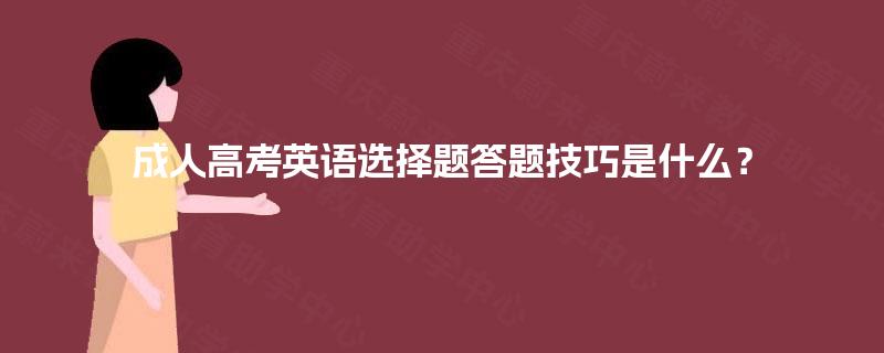 成人高考英语选择题答题技巧是什么? 成人高考英语选择题答题技巧是什么?