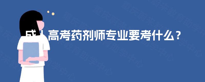 成人高考药剂师专业要考什么? 成人高考药剂师专业要考什么?