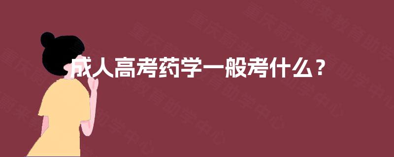 成人高考药学一般考什么? 成人高考药学一般考什么?