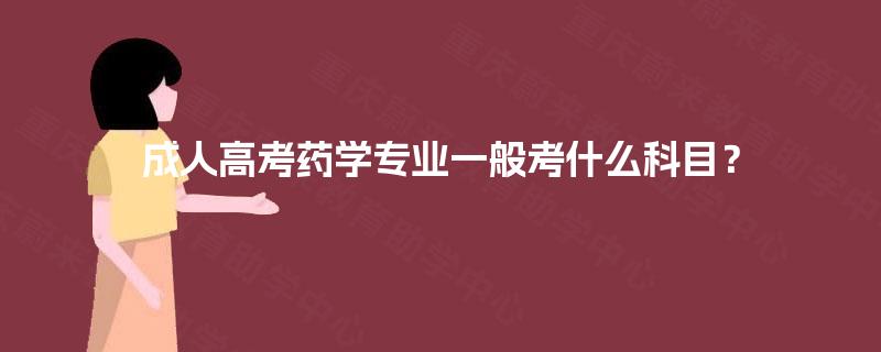 成人高考药学专业一般考什么科目? 成人高考药学专业一般考什么科目?