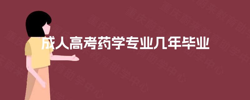 成人高考药学专业几年毕业 成人高考药学专业几年毕业