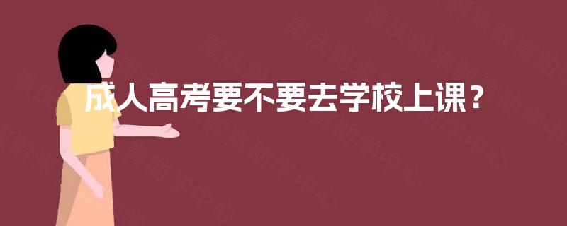 成人高考要不要去学校上课？