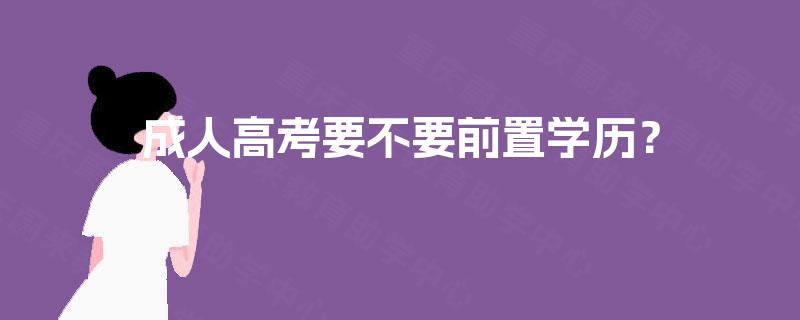 成人高考要不要前置学历? 成人高考要不要前置学历?