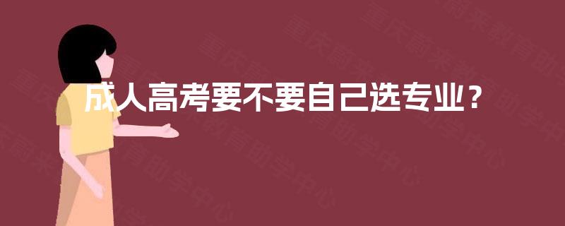 成人高考要不要自己选专业？