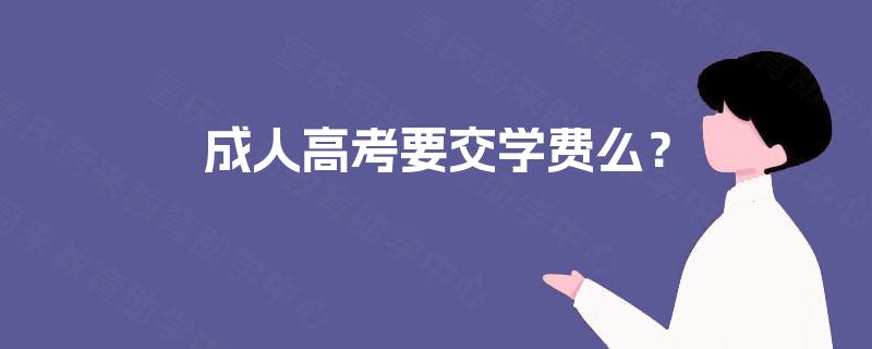 成人高考要交学费么? 成人高考要交学费么?