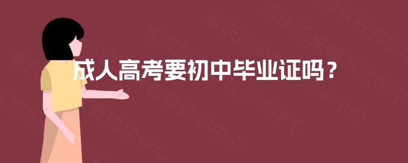 成人高考要初中毕业证吗? 成人高考要初中毕业证吗?
