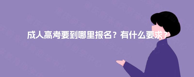 成人高考要到哪里报名?有什么要求? 成人高考要到哪里报名?有什么要求?