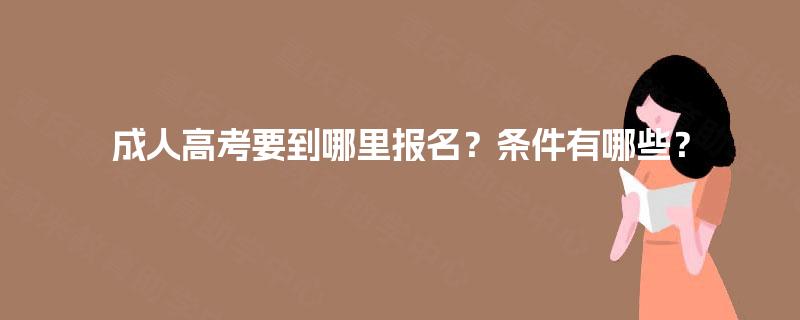 成人高考要到哪里报名?条件有哪些? 成人高考要到哪里报名?条件有哪些?