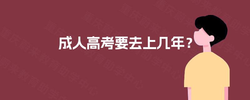 成人高考要去上几年? 成人高考要去上几年?