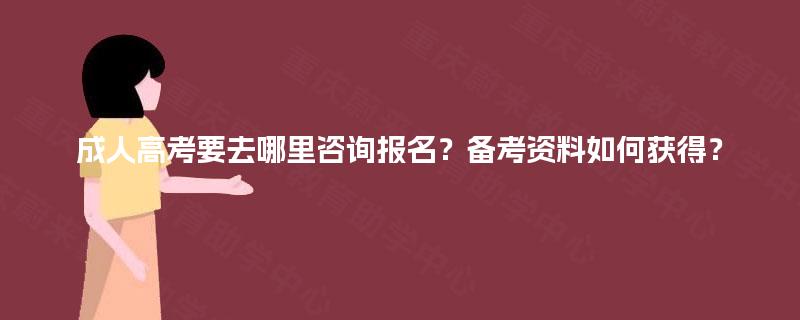 成人高考要去哪里咨询报名?备考资料如何获得? 成人高考要去哪里咨询报名?备考资料如何获得?