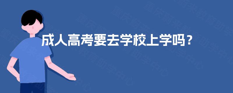 成人高考要去学校上学吗？