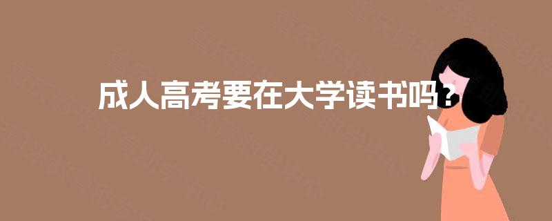 成人高考要在大学读书吗? 成人高考要在大学读书吗?