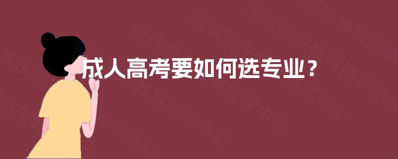 成人高考要如何选专业? 成人高考要如何选专业?