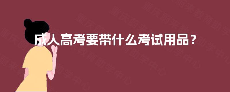 成人高考要带什么考试用品？