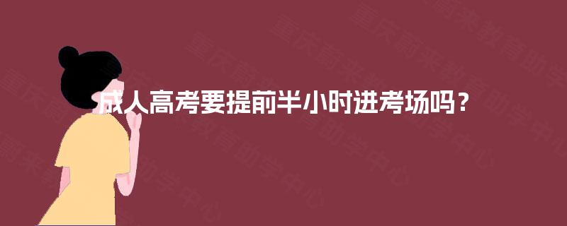 成人高考要提前半小时进考场吗？
