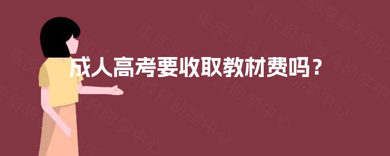 成人高考要收取教材费吗? 成人高考要收取教材费吗?